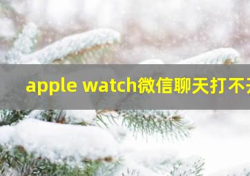 apple watch微信聊天打不开